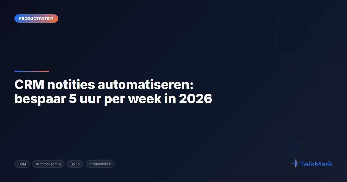 CRM notities automatiseren: bespaar 5 uur per week in 2026